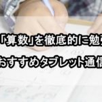 小学生が「算数」を徹底的に勉強できる３つのおすすめタブレット通信教育！