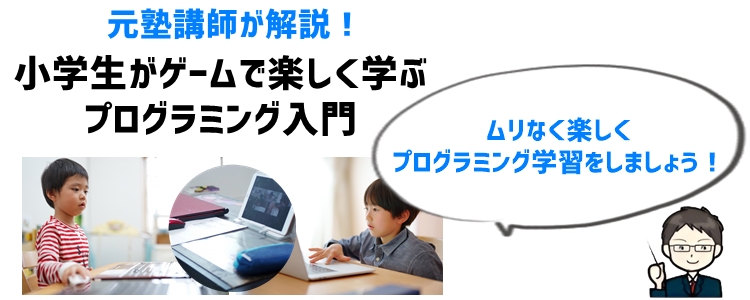 元塾講師が解説！小学生がゲームで楽しく学ぶプログラミング入門